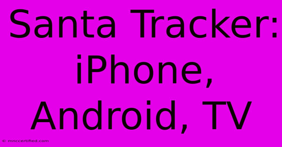 Santa Tracker: IPhone, Android, TV