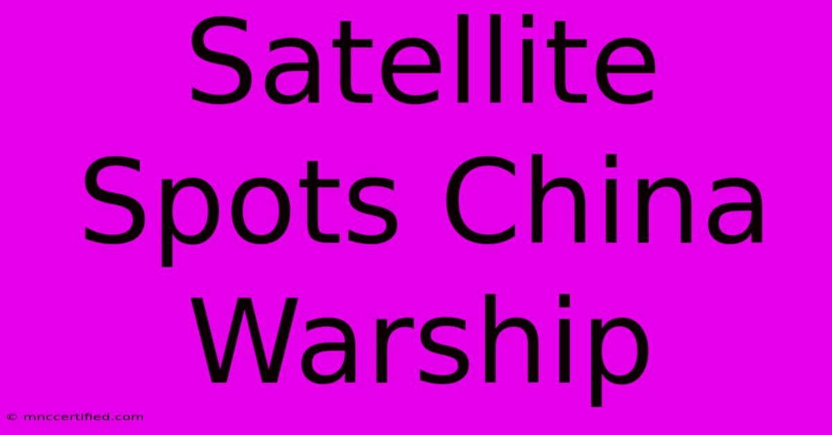 Satellite Spots China Warship