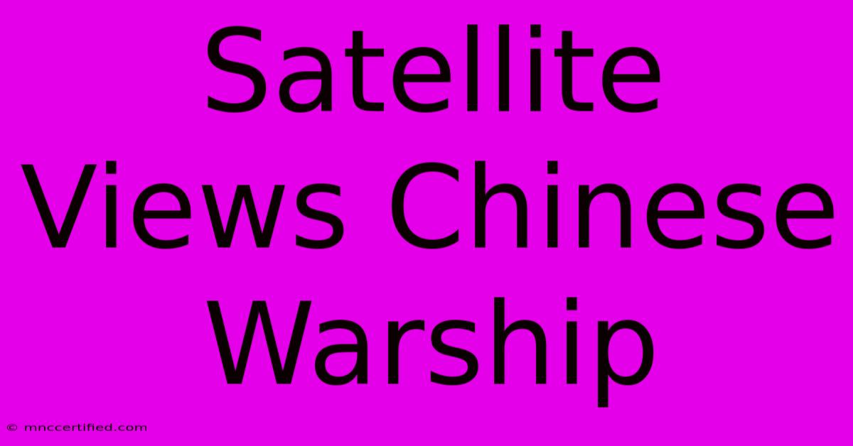 Satellite Views Chinese Warship