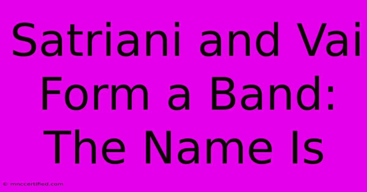 Satriani And Vai Form A Band: The Name Is