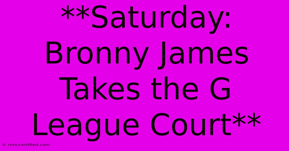 **Saturday: Bronny James Takes The G League Court**