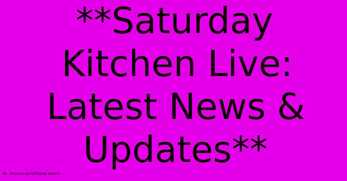 **Saturday Kitchen Live:  Latest News & Updates** 