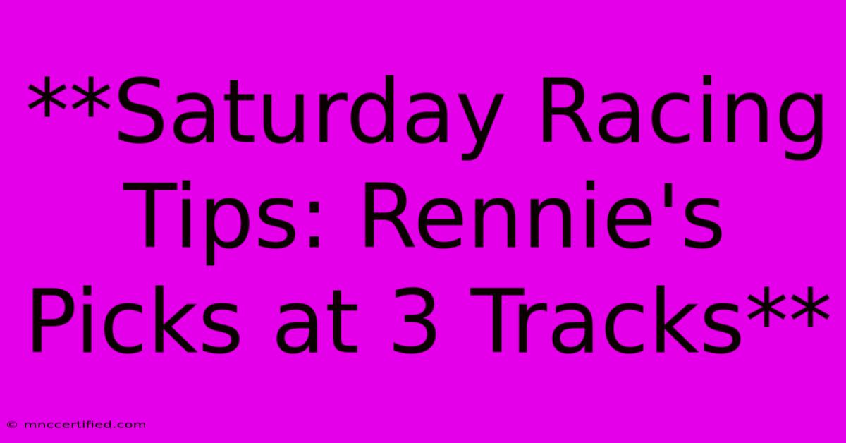 **Saturday Racing Tips: Rennie's Picks At 3 Tracks** 