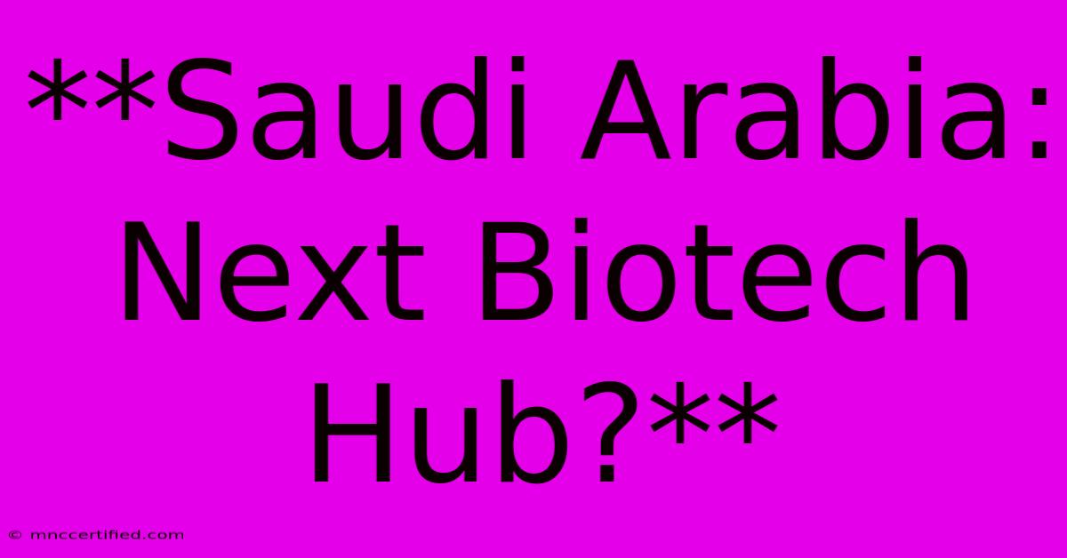 **Saudi Arabia: Next Biotech Hub?**