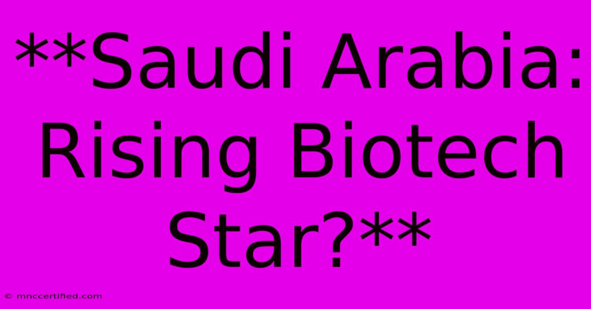 **Saudi Arabia: Rising Biotech Star?** 