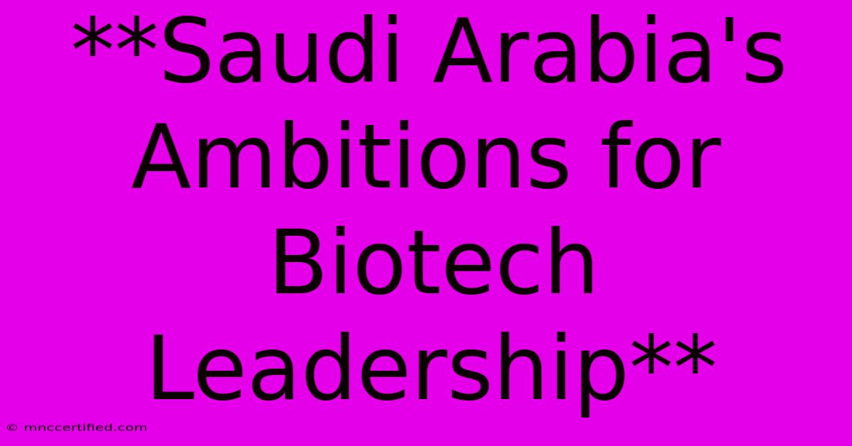 **Saudi Arabia's Ambitions For Biotech Leadership**