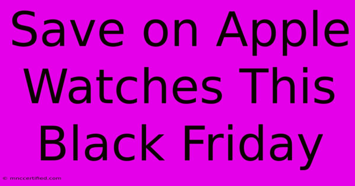 Save On Apple Watches This Black Friday