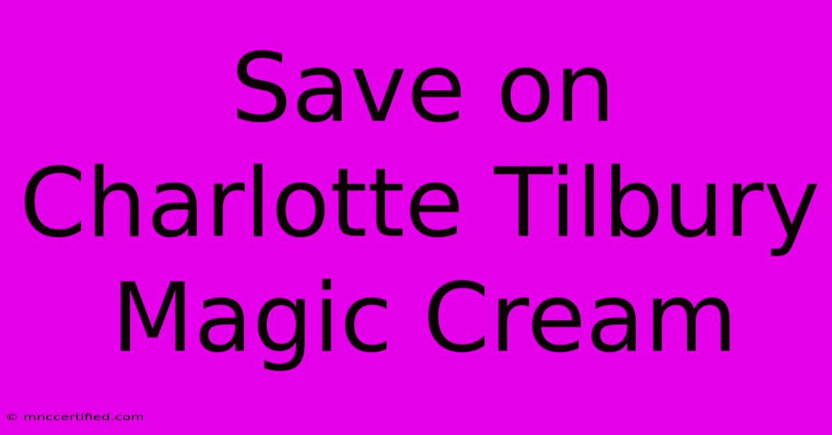 Save On Charlotte Tilbury Magic Cream