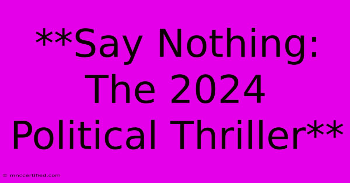 **Say Nothing: The 2024 Political Thriller**