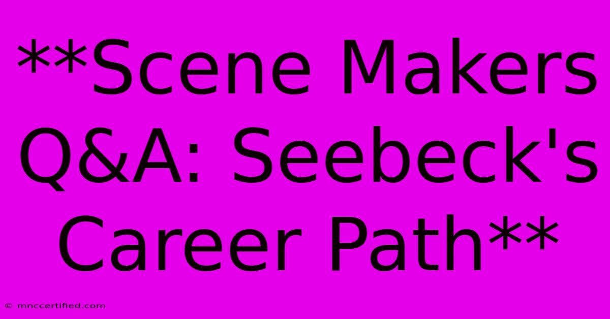 **Scene Makers Q&A: Seebeck's Career Path**