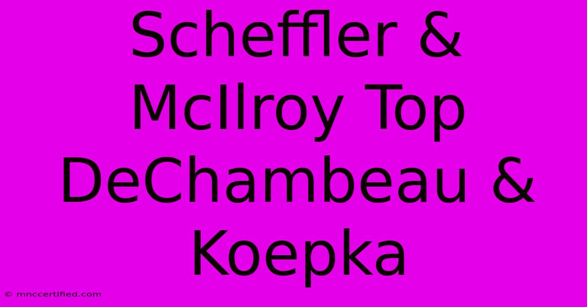 Scheffler & McIlroy Top DeChambeau & Koepka