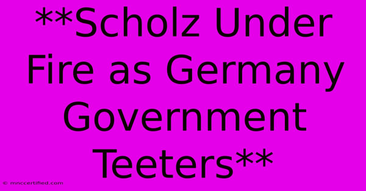 **Scholz Under Fire As Germany Government Teeters**