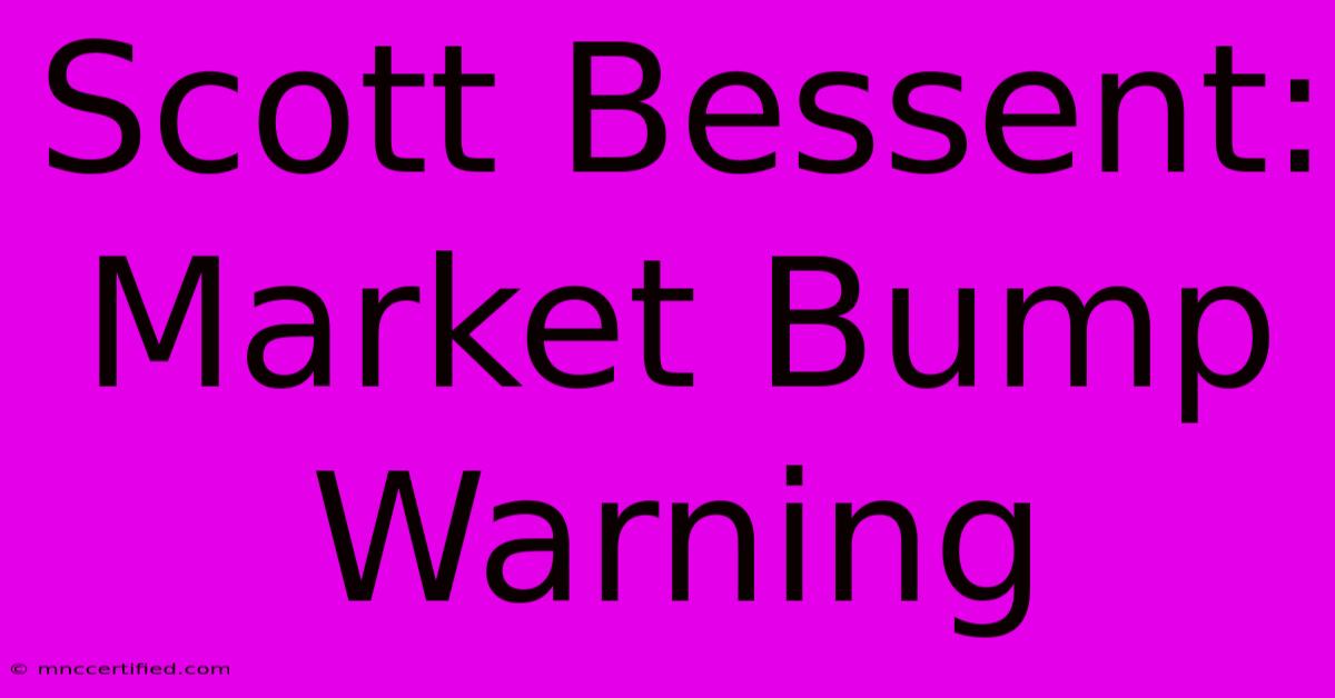 Scott Bessent: Market Bump Warning