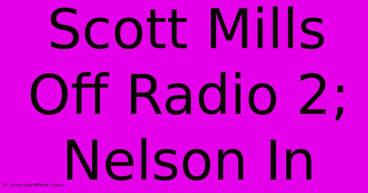 Scott Mills Off Radio 2; Nelson In