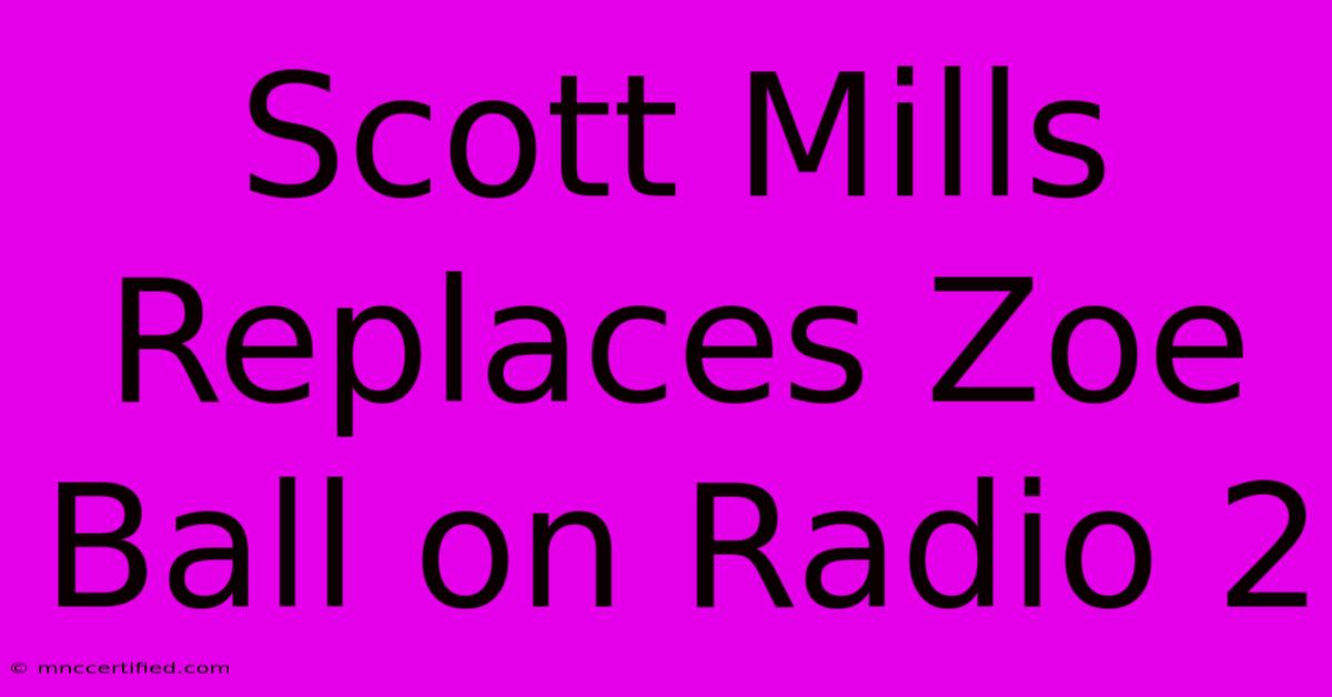 Scott Mills Replaces Zoe Ball On Radio 2