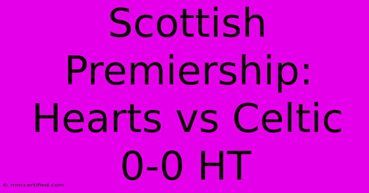 Scottish Premiership: Hearts Vs Celtic 0-0 HT