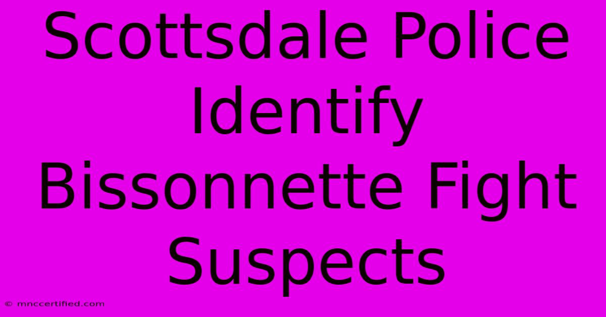 Scottsdale Police Identify Bissonnette Fight Suspects