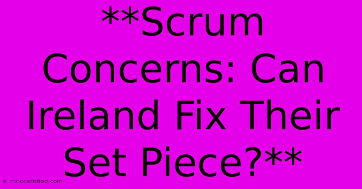 **Scrum Concerns: Can Ireland Fix Their Set Piece?**