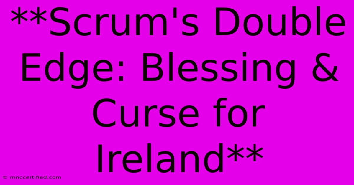 **Scrum's Double Edge: Blessing & Curse For Ireland**