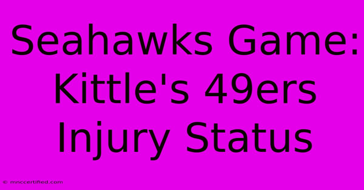 Seahawks Game: Kittle's 49ers Injury Status