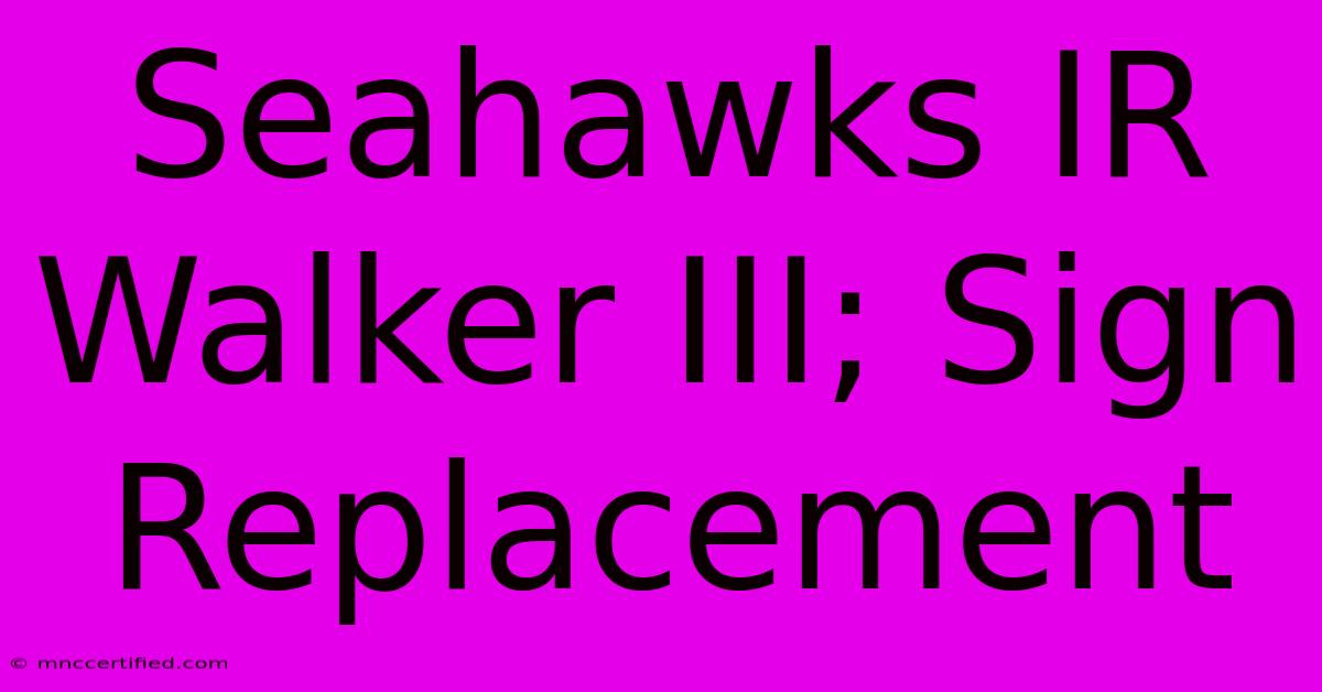 Seahawks IR Walker III; Sign Replacement