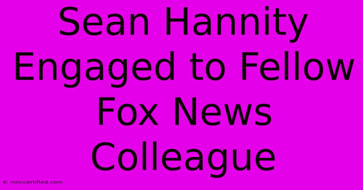 Sean Hannity Engaged To Fellow Fox News Colleague