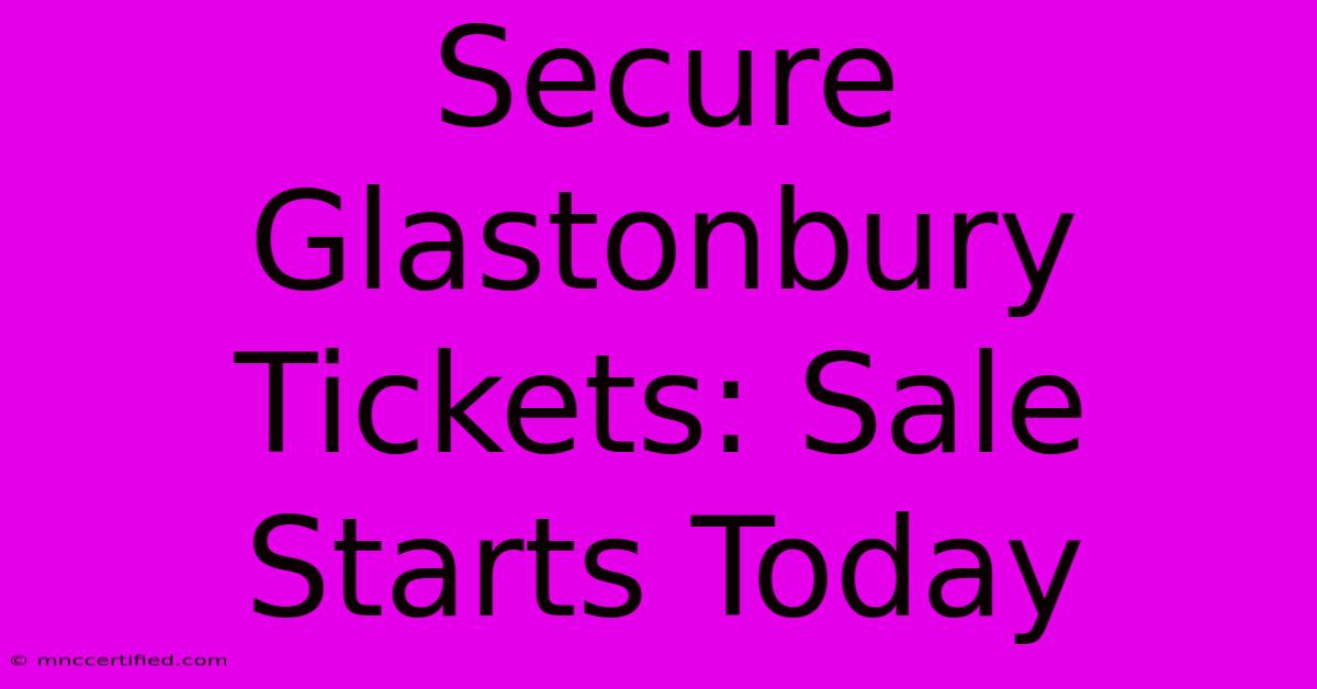 Secure Glastonbury Tickets: Sale Starts Today 