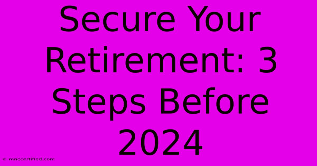 Secure Your Retirement: 3 Steps Before 2024