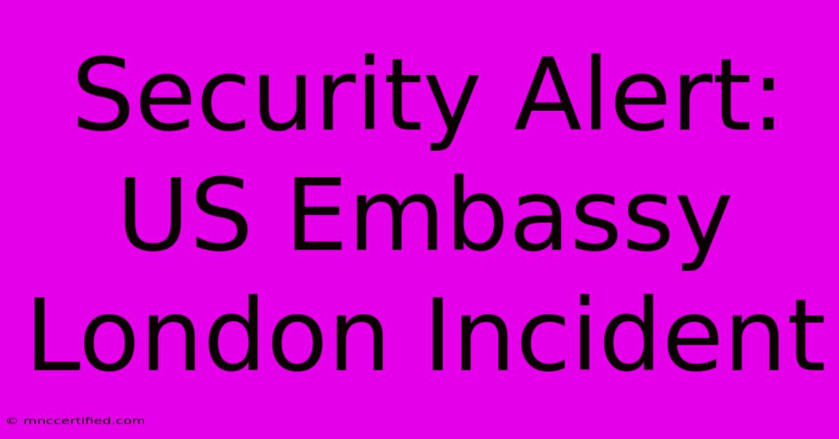 Security Alert: US Embassy London Incident