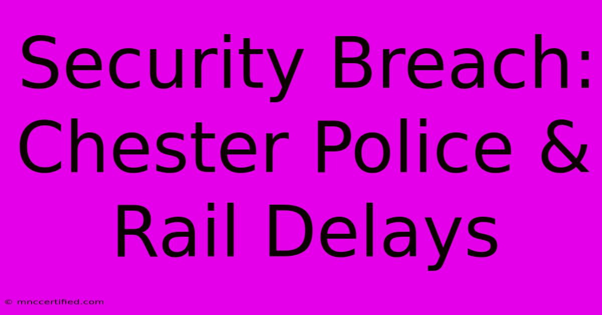 Security Breach: Chester Police & Rail Delays