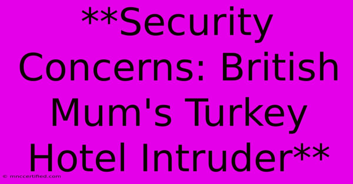 **Security Concerns: British Mum's Turkey Hotel Intruder** 