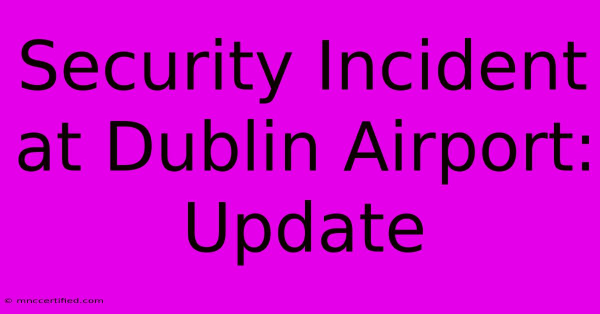 Security Incident At Dublin Airport: Update