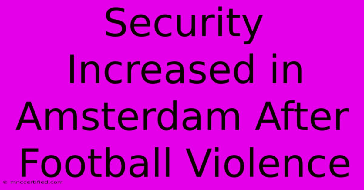 Security Increased In Amsterdam After Football Violence