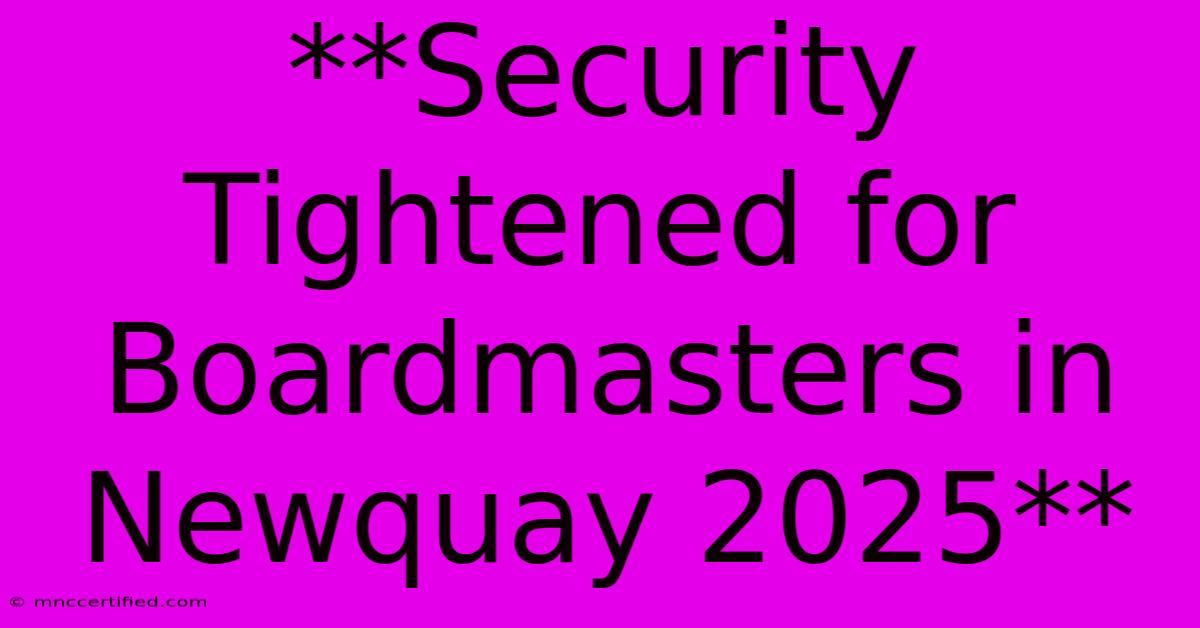 **Security Tightened For Boardmasters In Newquay 2025** 