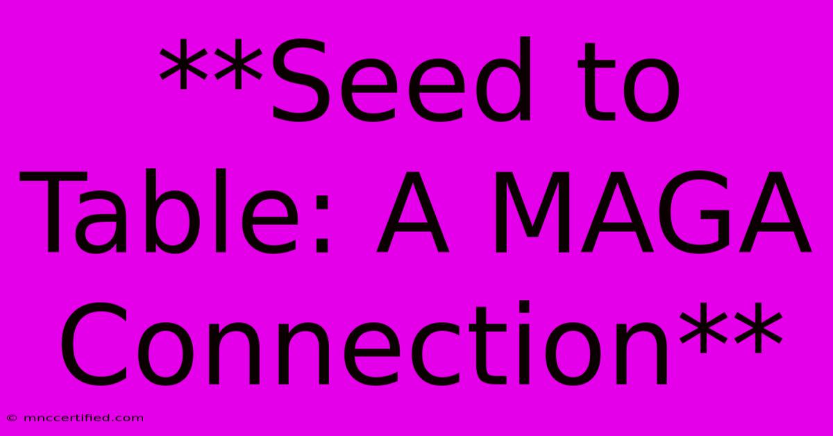 **Seed To Table: A MAGA Connection**