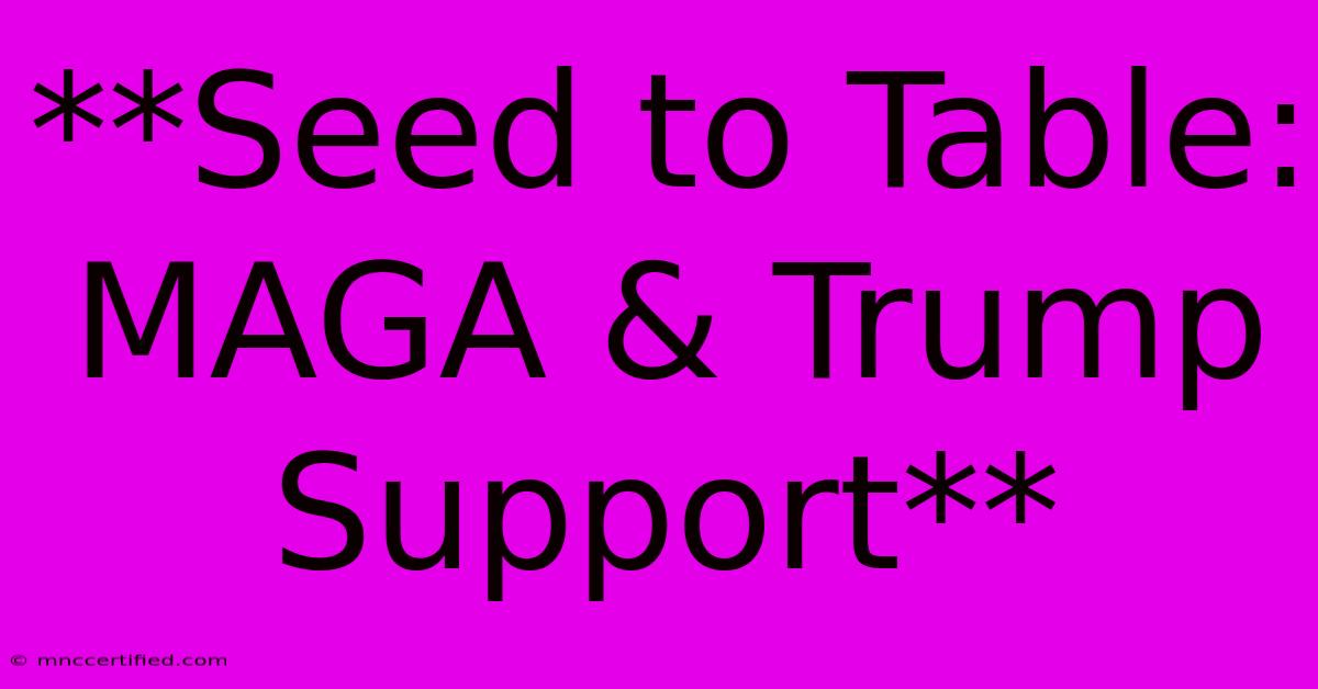 **Seed To Table: MAGA & Trump Support**