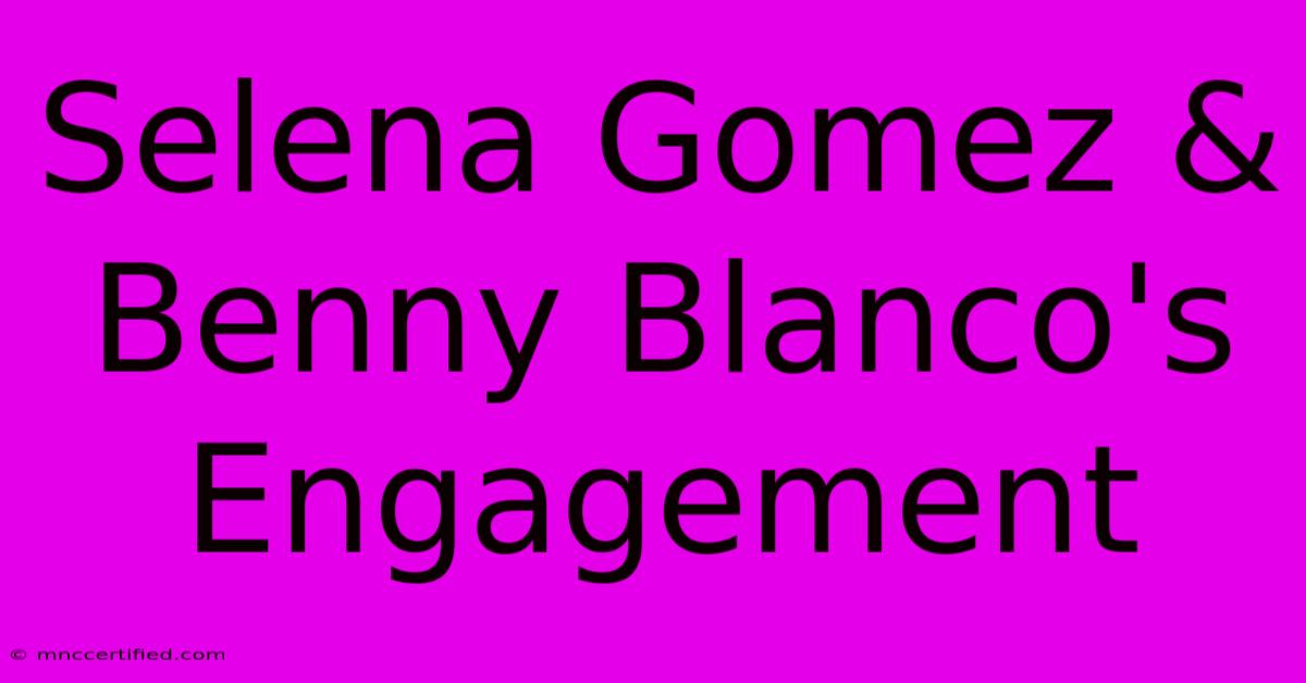 Selena Gomez & Benny Blanco's Engagement