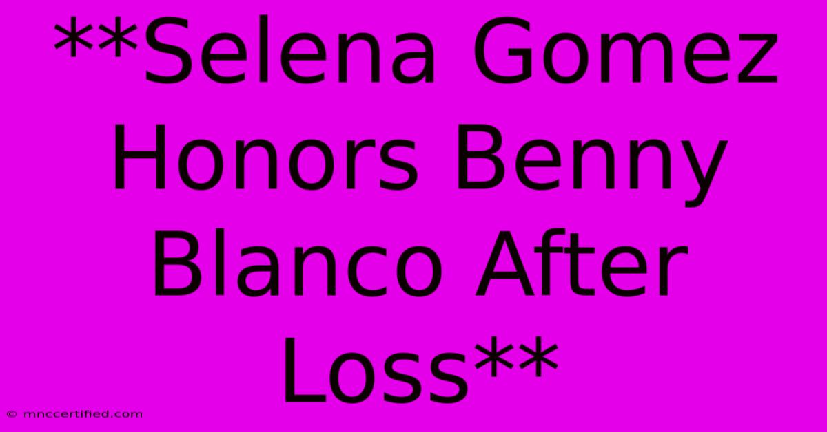 **Selena Gomez Honors Benny Blanco After Loss**