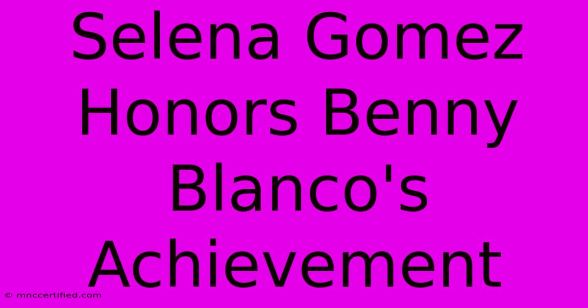 Selena Gomez Honors Benny Blanco's Achievement