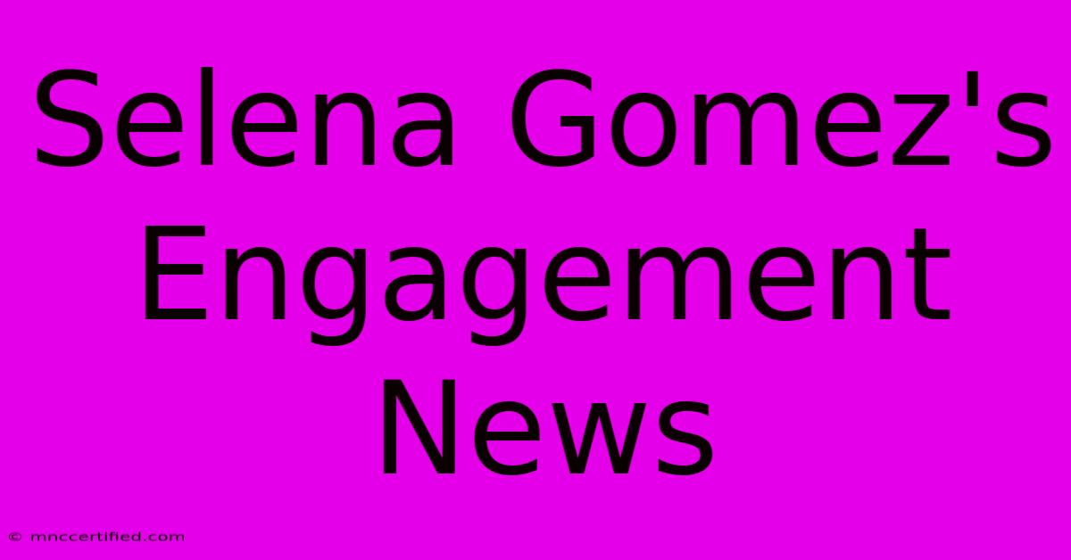 Selena Gomez's Engagement News