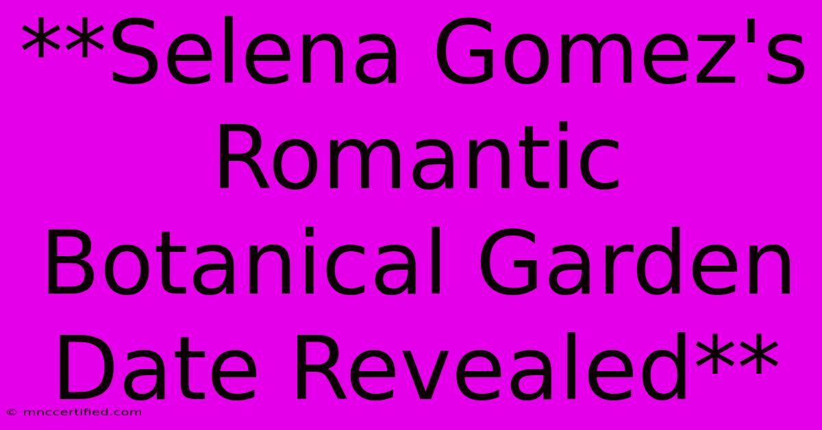 **Selena Gomez's Romantic Botanical Garden Date Revealed** 