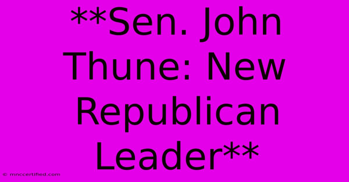 **Sen. John Thune: New Republican Leader**