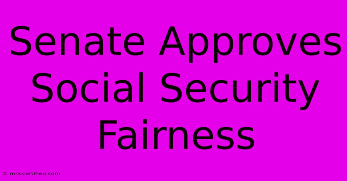 Senate Approves Social Security Fairness