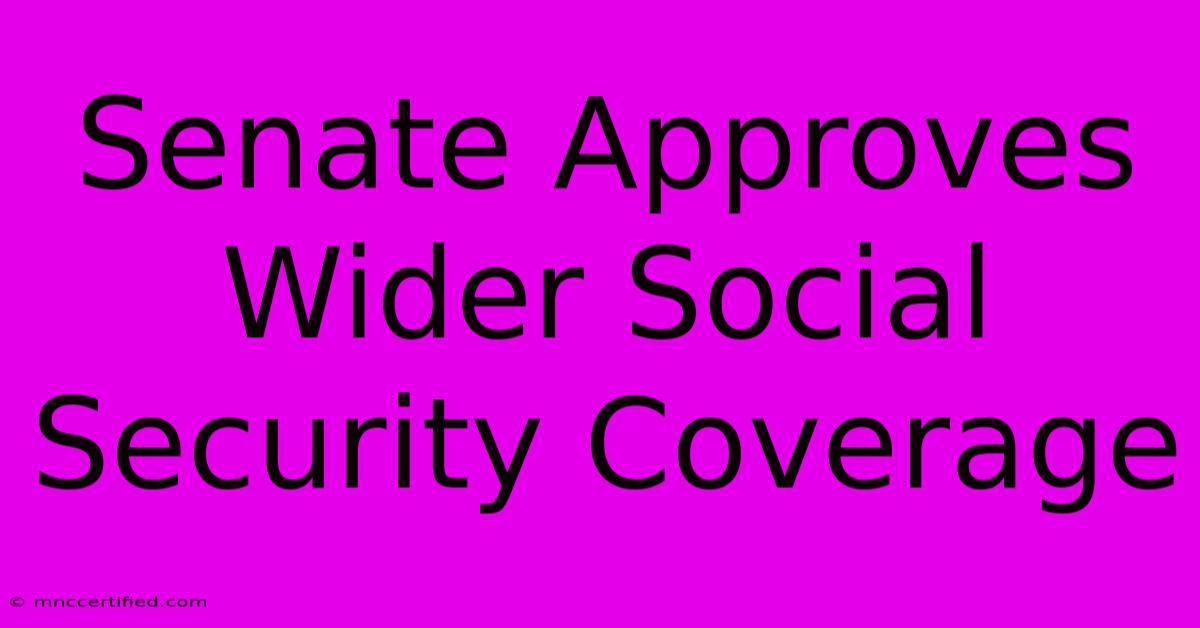 Senate Approves Wider Social Security Coverage