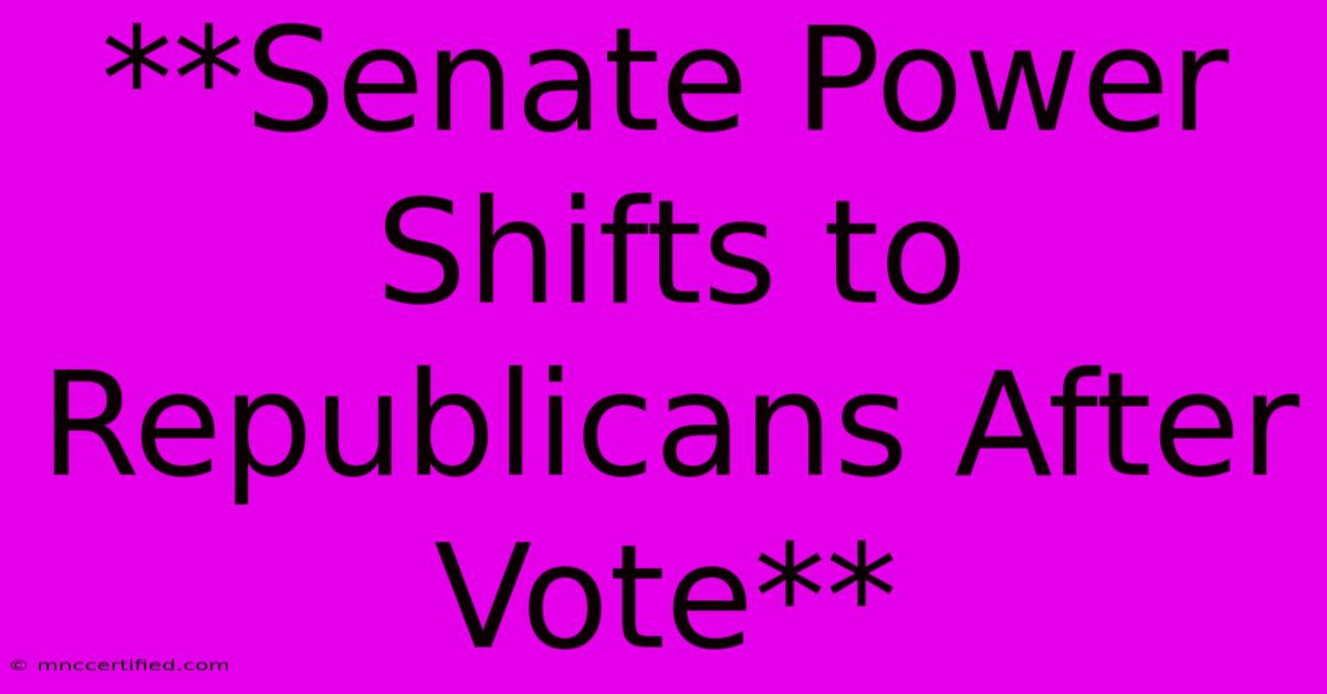 **Senate Power Shifts To Republicans After Vote** 