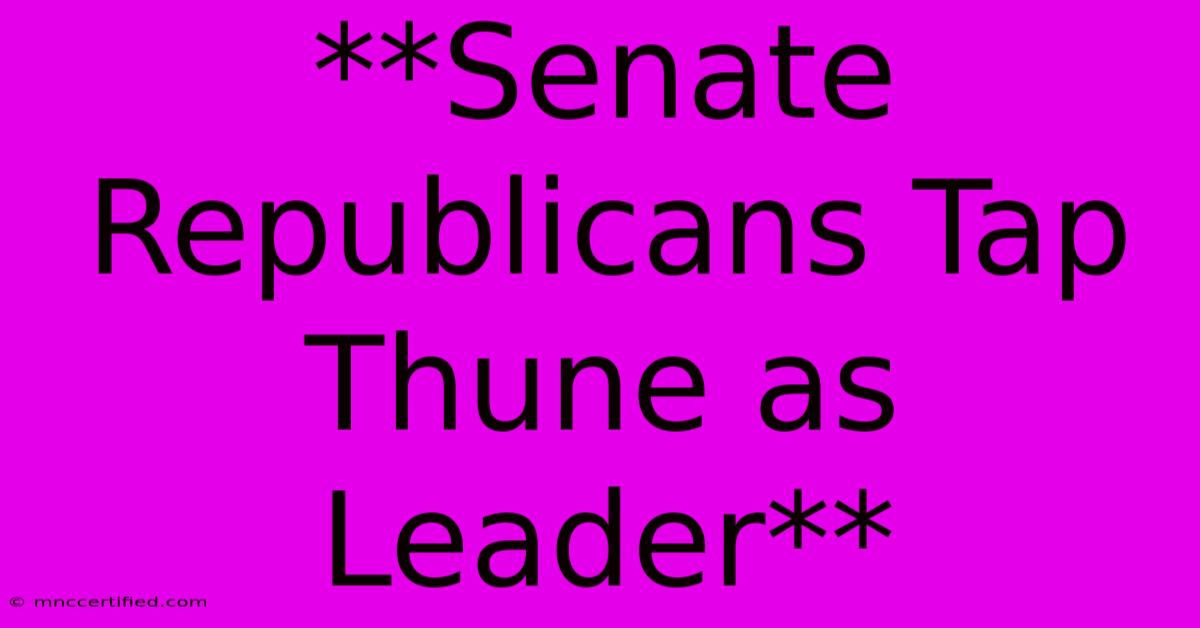 **Senate Republicans Tap Thune As Leader**