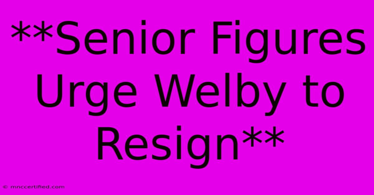 **Senior Figures Urge Welby To Resign**