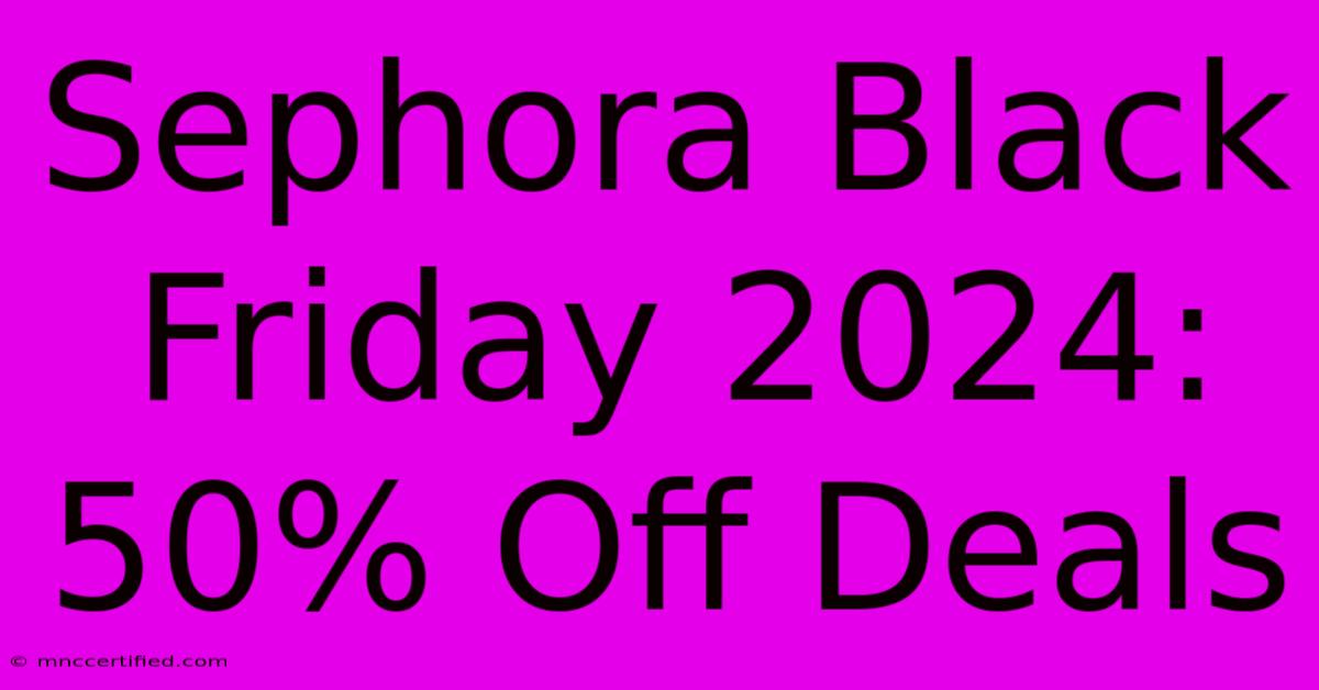 Sephora Black Friday 2024: 50% Off Deals