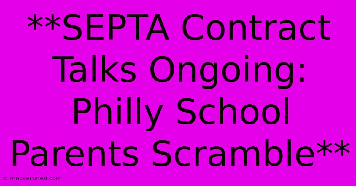 **SEPTA Contract Talks Ongoing: Philly School Parents Scramble**