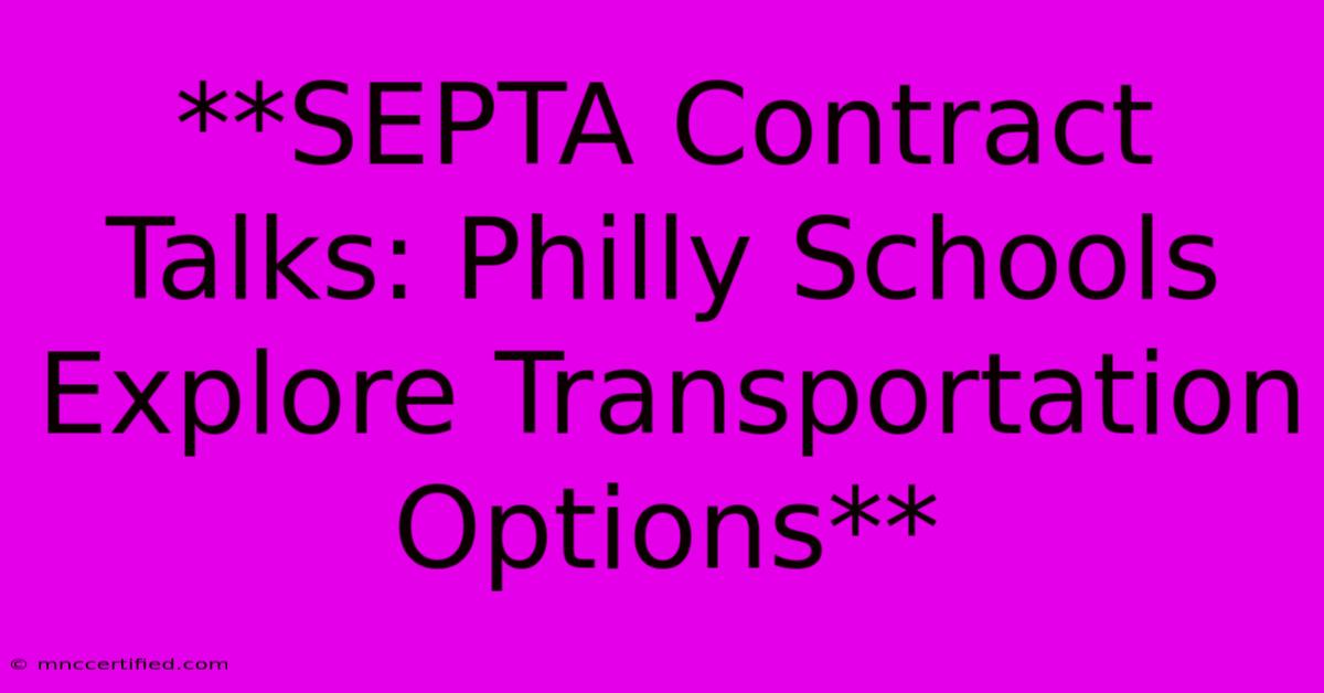 **SEPTA Contract Talks: Philly Schools Explore Transportation Options** 